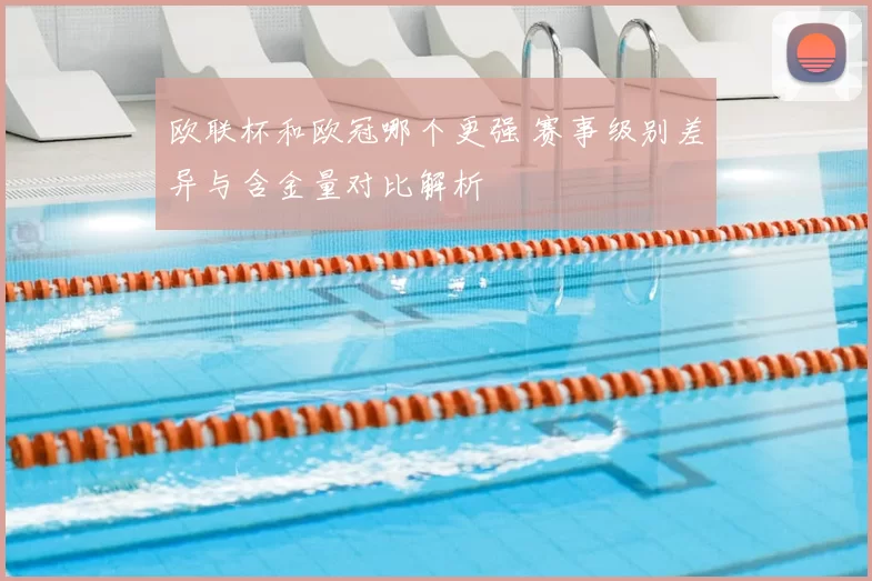 欧联杯和欧冠哪个更强 赛事级别差异与含金量对比解析