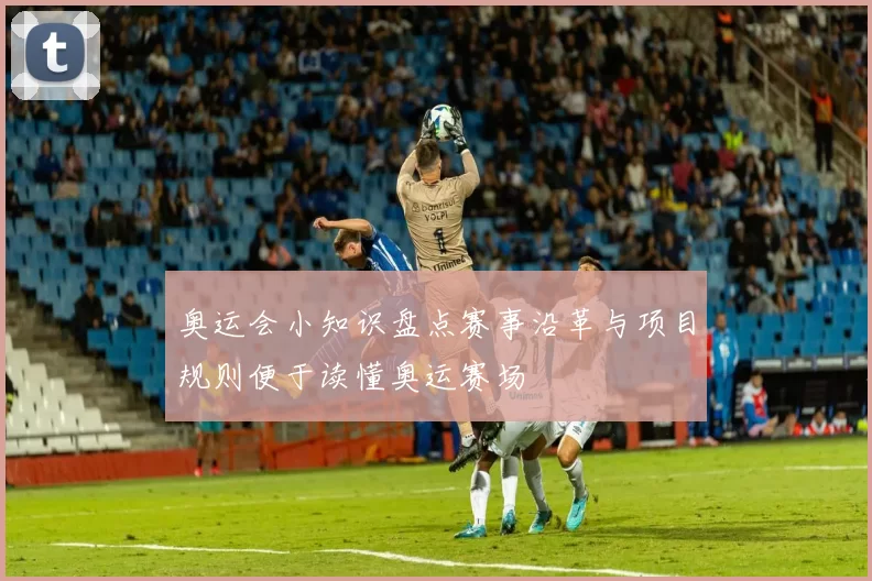奥运会小知识盘点赛事沿革与项目规则便于读懂奥运赛场