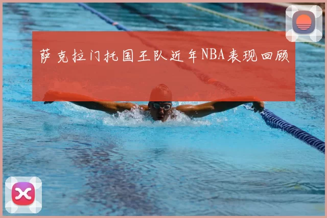 萨克拉门托国王队近年NBA表现回顾