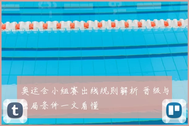 奥运会小组赛出线规则解析 晋级与出局条件一文看懂